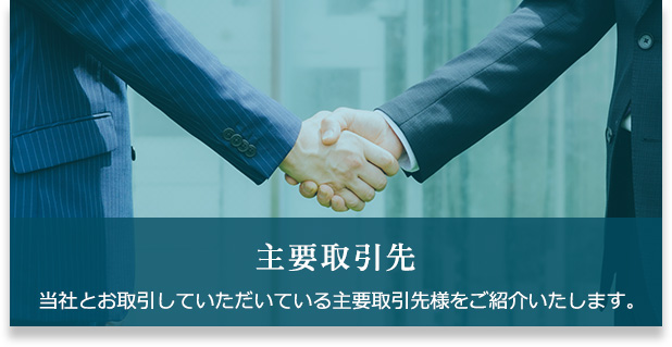 主要取引先 当社とお取引していただいている主要取引先様をご紹介いたします。